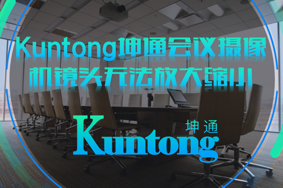 Kuntong坤通会议摄像机镜头无法放大缩小