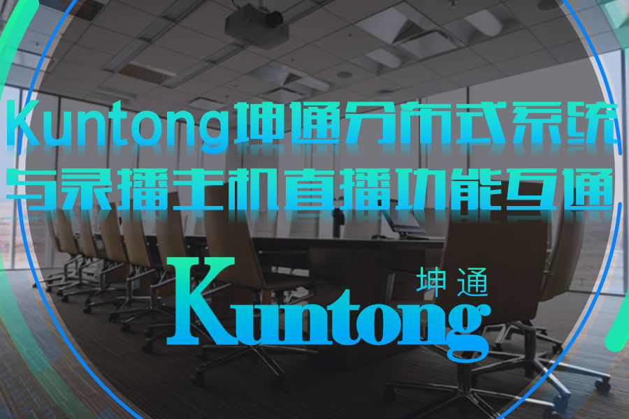 Kuntong坤通可视化分布式会议系统与录播主机RTSP视频流互通